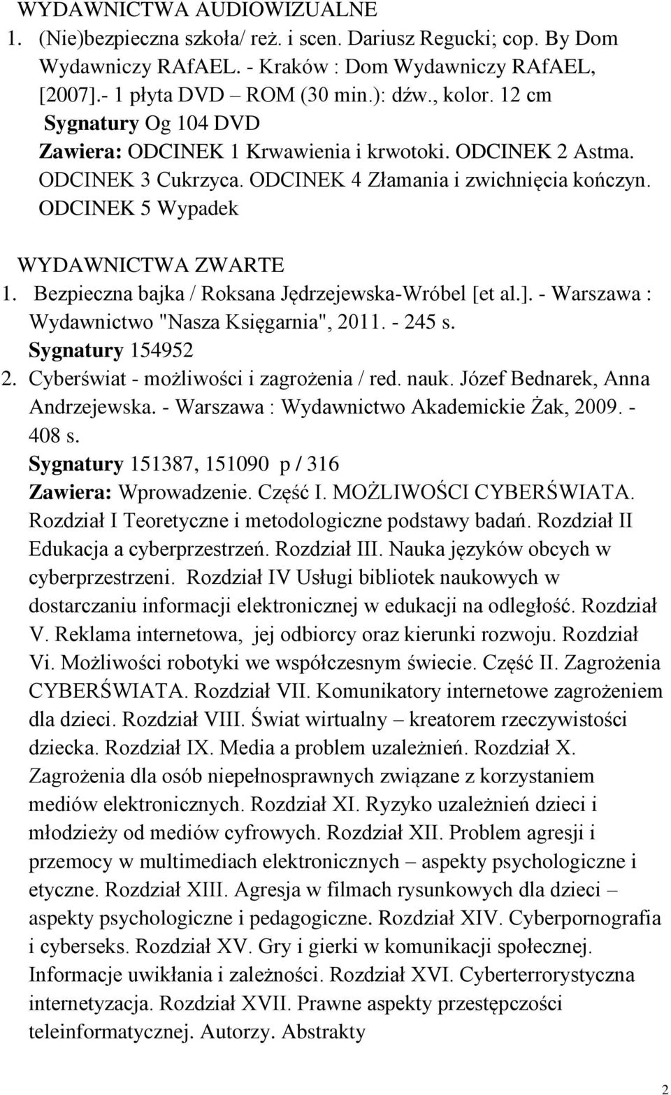 Bezpieczna bajka / Roksana Jędrzejewska-Wróbel [et al.]. - Warszawa : Wydawnictwo "Nasza Księgarnia", 2011. - 245 s. Sygnatury 154952 2. Cyberświat - możliwości i zagrożenia / red. nauk.