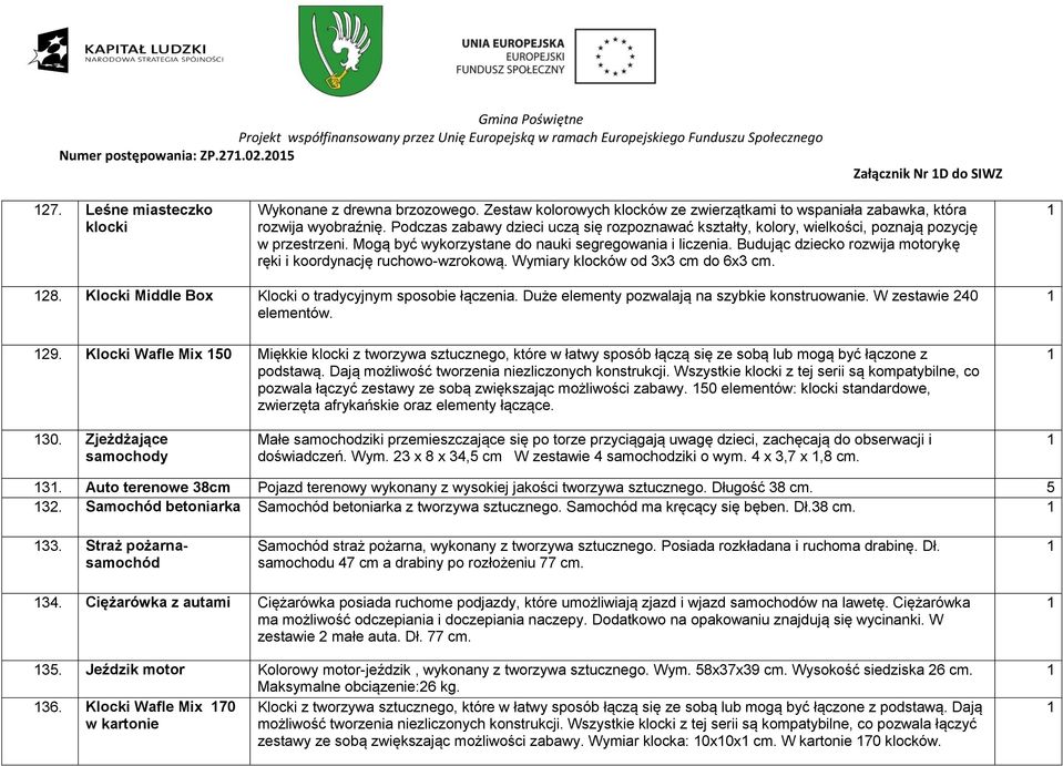 Mogą być wykorzystane do nauki segregowania i liczenia. Budując dziecko rozwija motorykę ręki i koordynację ruchowo-wzrokową. Wymiary klocków od 3x3 cm do 6x3 cm. 28.