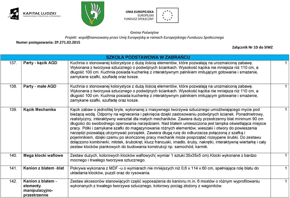 Wysokość kącika nie mniejsza niż 0 cm, a długość 00 cm. Kuchnia posiada kuchenkę z interaktywnym palnikiem imitującym gotowanie i smażenie, zamykane szafki, szufladę oraz kosze. 38.