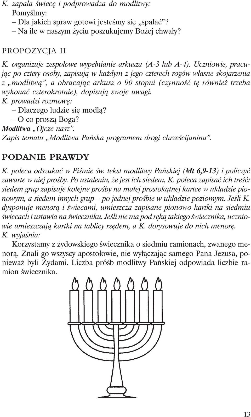 Uczniowie, pracując po cztery osoby, zapisują w każdym z jego czterech rogów własne skojarzenia z modlitwą, a obracając arkusz o 90 stopni (czynność tę również trzeba wykonać czterokrotnie), dopisują