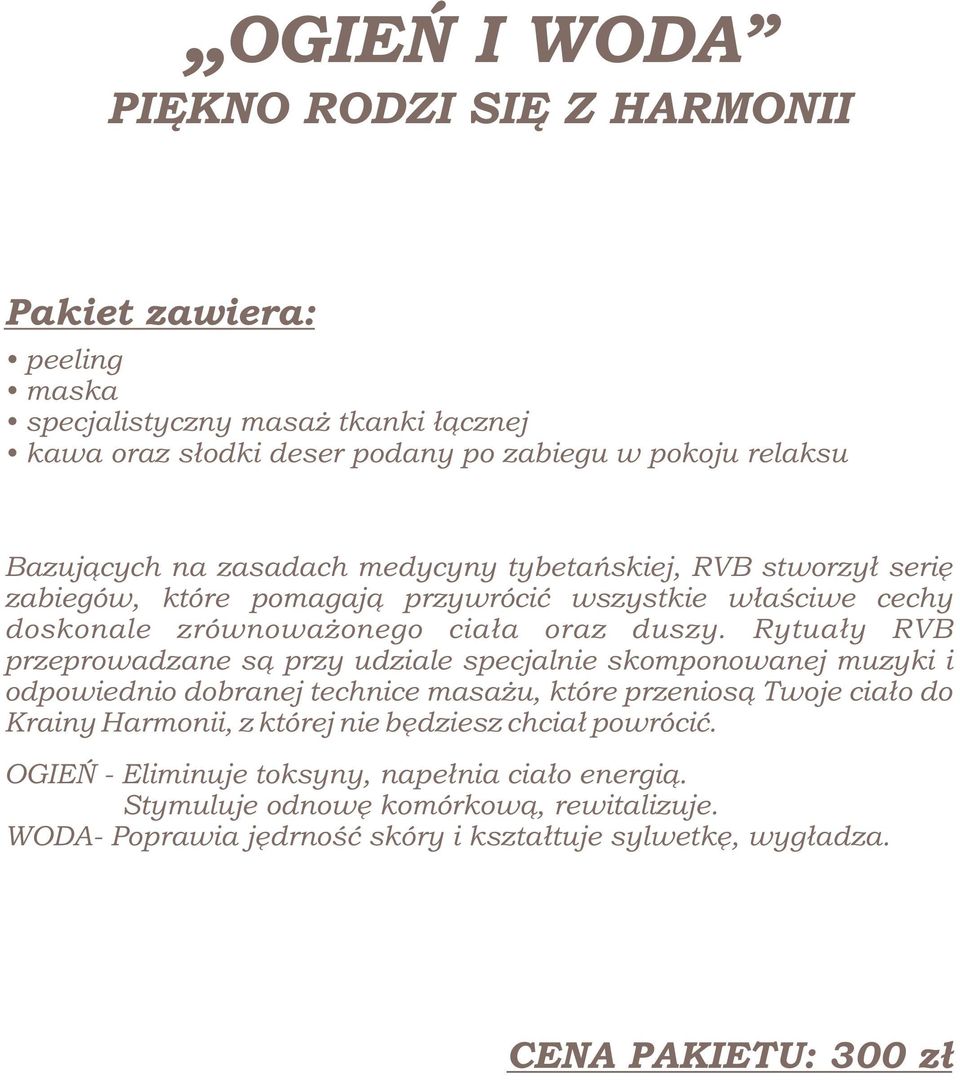 Rytuały RVB przeprowadzane są przy udziale specjalnie skomponowanej muzyki i odpowiednio dobranej technice masażu, które przeniosą Twoje ciało do Krainy Harmonii, z której nie