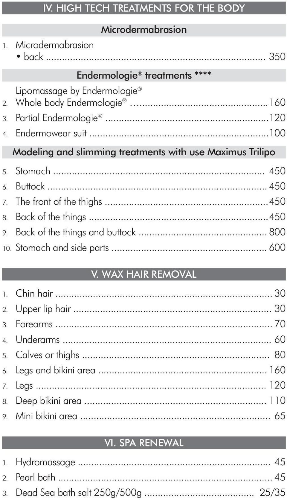 Back of the things... 450 9. Back of the things and buttock... 800 10. Stomach and side parts... 600 V. WAX HAIR REMOVAL 1. Chin hair... 30 2. Upper lip hair... 30 3. Forearms... 70 4. Underarms.