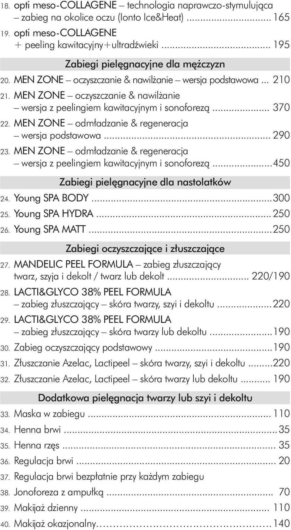 MEN ZONE odmładzanie & regeneracja wersja podstawowa... 290 23. MEN ZONE odmładzanie & regeneracja wersja z peelingiem kawitacyjnym i sonoforezą... 450 Zabiegi pielęgnacyjne dla nastolatków 24.