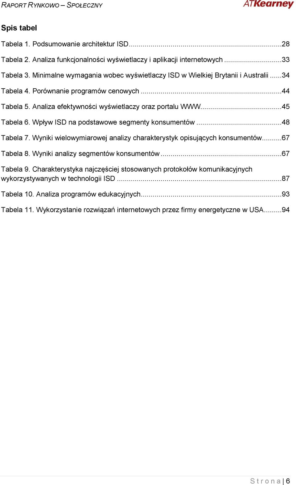 Wpływ ISD na podstawowe segmenty konsumentów...48 Tabela 7. Wyniki wielowymiarowej analizy charakterystyk opisujących konsumentów...67 Tabela 8. Wyniki analizy segmentów konsumentów...67 Tabela 9.