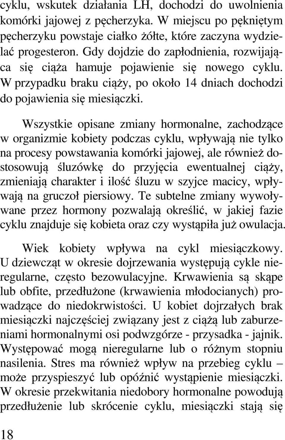 Wszystkie opisane zmiany hormonalne, zachodzące w organizmie kobiety podczas cyklu, wpływają nie tylko na procesy powstawania komórki jajowej, ale również dostosowują śluzówkę do przyjęcia