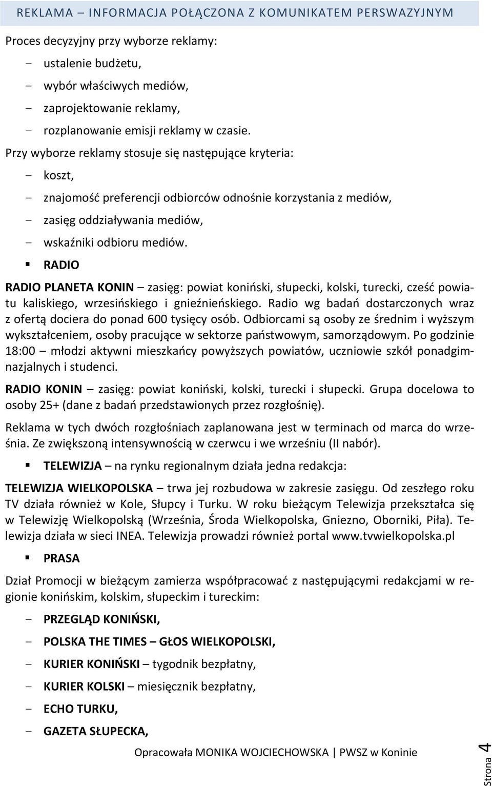 Przy wyborze reklamy stosuje się następujące kryteria: - koszt, - znajomość preferencji odbiorców odnośnie korzystania z mediów, - zasięg oddziaływania mediów, - wskaźniki odbioru mediów.