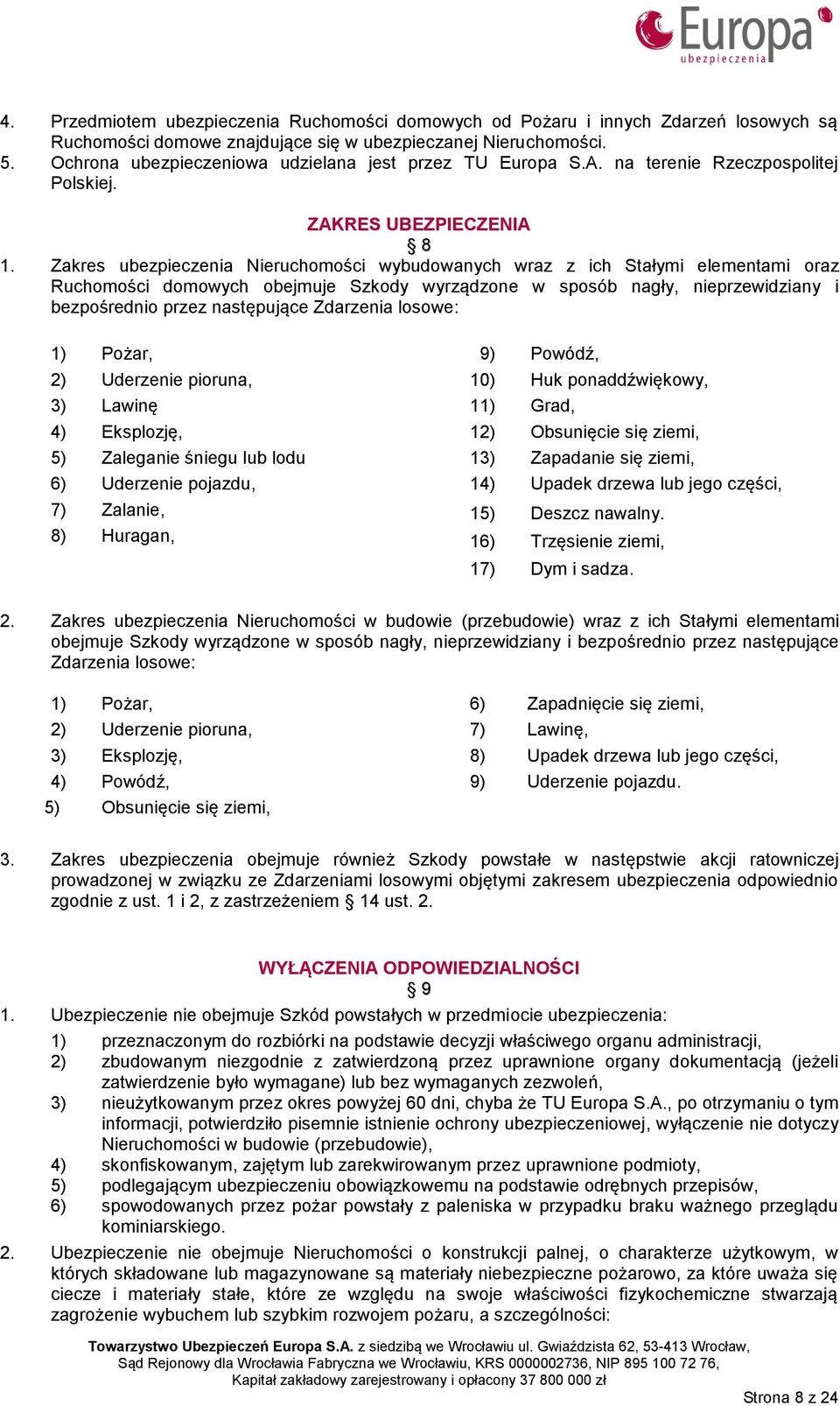 Zakres ubezpieczenia Nieruchomości wybudowanych wraz z ich Stałymi elementami oraz Ruchomości domowych obejmuje Szkody wyrządzone w sposób nagły, nieprzewidziany i bezpośrednio przez następujące