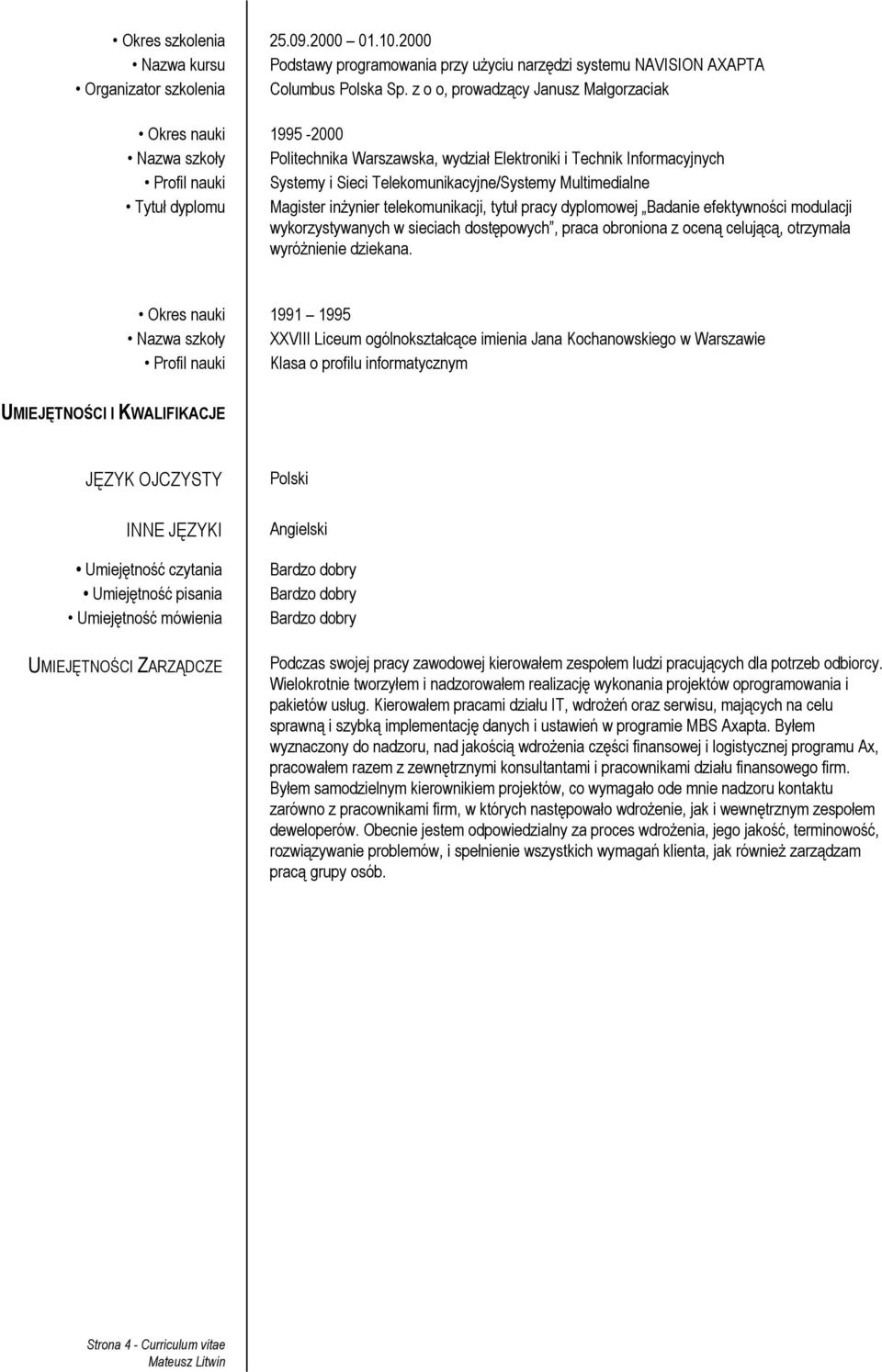 Multimedialne Tytuł dyplomu Magister inżynier telekomunikacji, tytuł pracy dyplomowej Badanie efektywności modulacji wykorzystywanych w sieciach dostępowych, praca obroniona z oceną celującą,