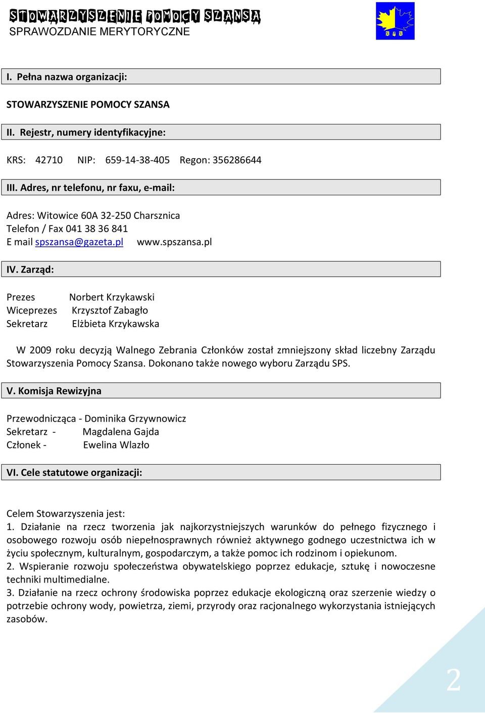 Zarząd: Prezes Wiceprezes Sekretarz Norbert Krzykawski Krzysztof Zabagło Elżbieta Krzykawska W 2009 roku decyzją Walnego Zebrania Członków został zmniejszony skład liczebny Zarządu Stowarzyszenia