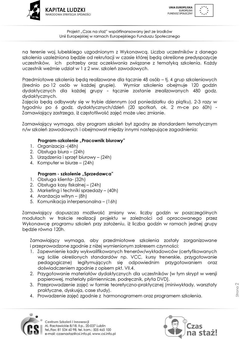 Każdy uczestnik weźmie udział w 1 z 2 ww. szkoleń zawodowych. Przedmiotowe szkolenia będą realizowane dla łącznie 48 osób tj. 4 grup szkoleniowych (średnio po 12 osób w każdej grupie).