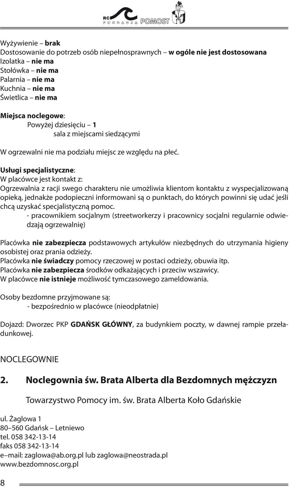 Usługi specjalistyczne: W placówce jest kontakt z: Ogrzewalnia z racji swego charakteru nie umożliwia klientom kontaktu z wyspecjalizowaną opieką, jednakże podopieczni informowani są o punktach, do