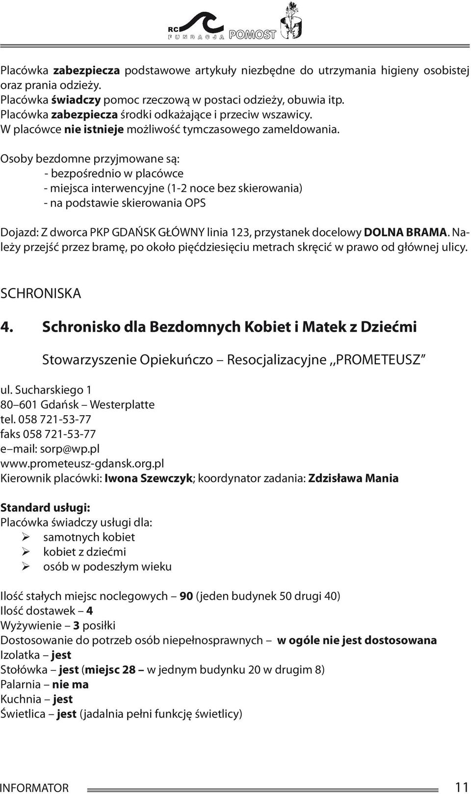 Osoby bezdomne przyjmowane są: - bezpośrednio w placówce - miejsca interwencyjne (1-2 noce bez skierowania) - na podstawie skierowania OPS Dojazd: Z dworca PKP GDAŃSK GŁÓWNY linia 123, przystanek