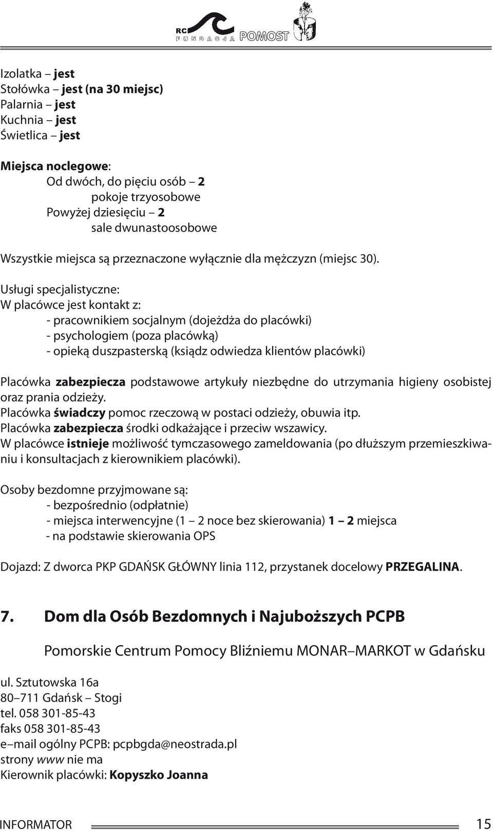 Usługi specjalistyczne: W placówce jest kontakt z: - pracownikiem socjalnym (dojeżdża do placówki) - psychologiem (poza placówką) - opieką duszpasterską (ksiądz odwiedza klientów placówki) Placówka