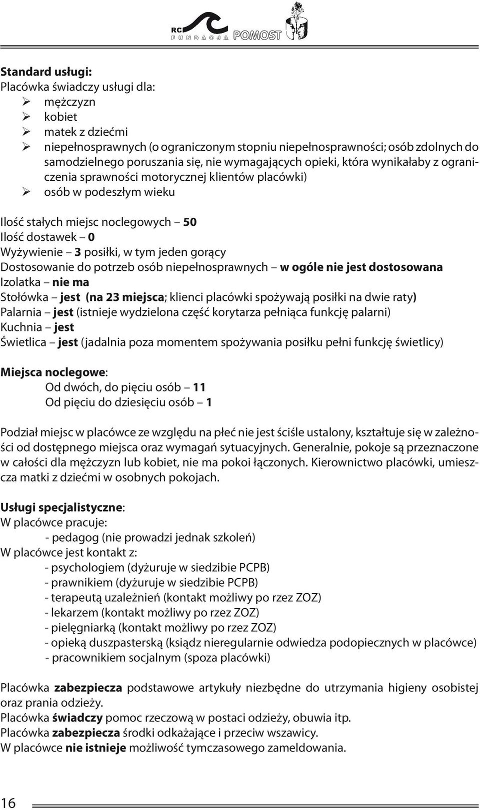 jeden gorący Dostosowanie do potrzeb osób niepełnosprawnych w ogóle nie jest dostosowana Izolatka nie ma Stołówka jest (na 23 miejsca; klienci placówki spożywają posiłki na dwie raty) Palarnia jest