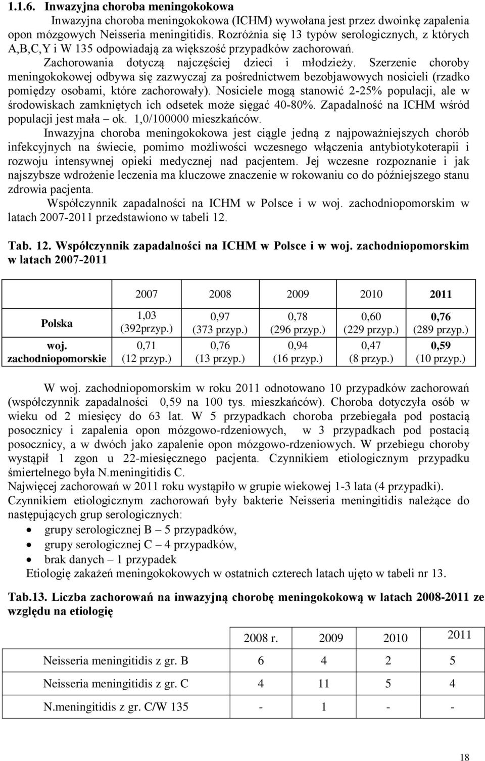 Szerzenie choroby meningokokowej odbywa się zazwyczaj za pośrednictwem bezobjawowych nosicieli (rzadko pomiędzy osobami, które zachorowały).