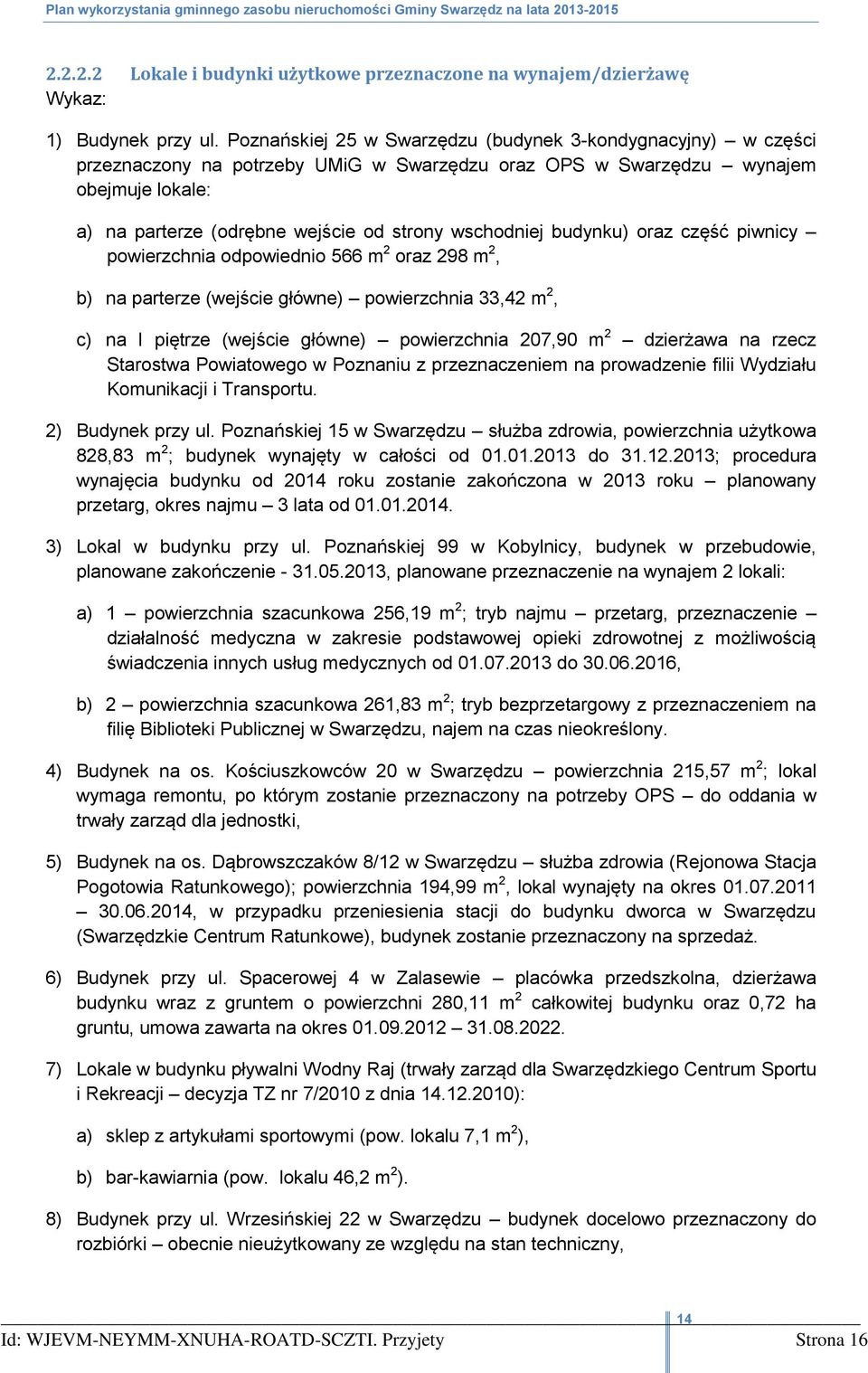 piwnicy powierzchnia odpowiednio 566 m 2 oraz 298 m 2, b) na parterze (wejście główne) powierzchnia 33,42 m 2, c) na I piętrze (wejście główne) powierzchnia 207,90 m 2 dzierżawa na rzecz Starostwa