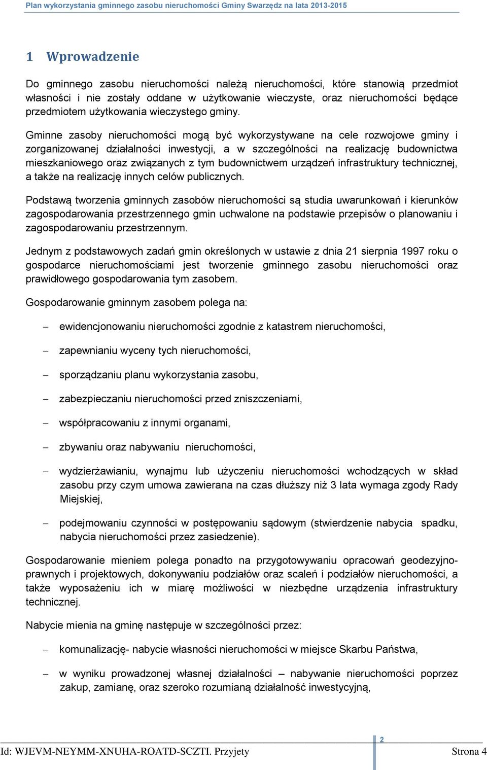 Gminne zasoby nieruchomości mogą być wykorzystywane na cele rozwojowe gminy i zorganizowanej działalności inwestycji, a w szczególności na realizację budownictwa mieszkaniowego oraz związanych z tym