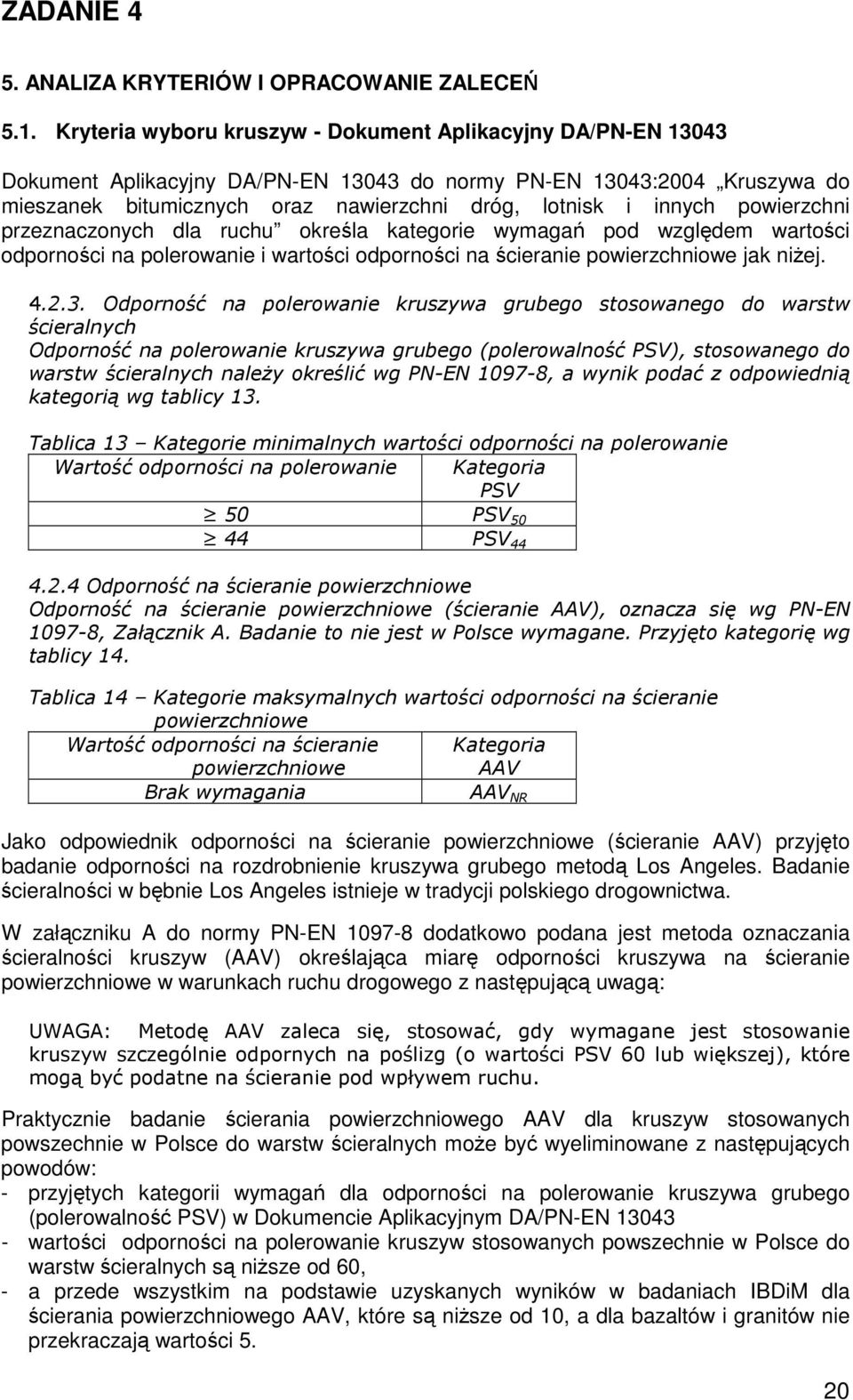 powierzchni przeznaczonych dla ruchu określa kategorie wymagań pod względem wartości odporności na polerowanie i wartości odporności na ścieranie powierzchniowe jak niŝej. 4.2.3.