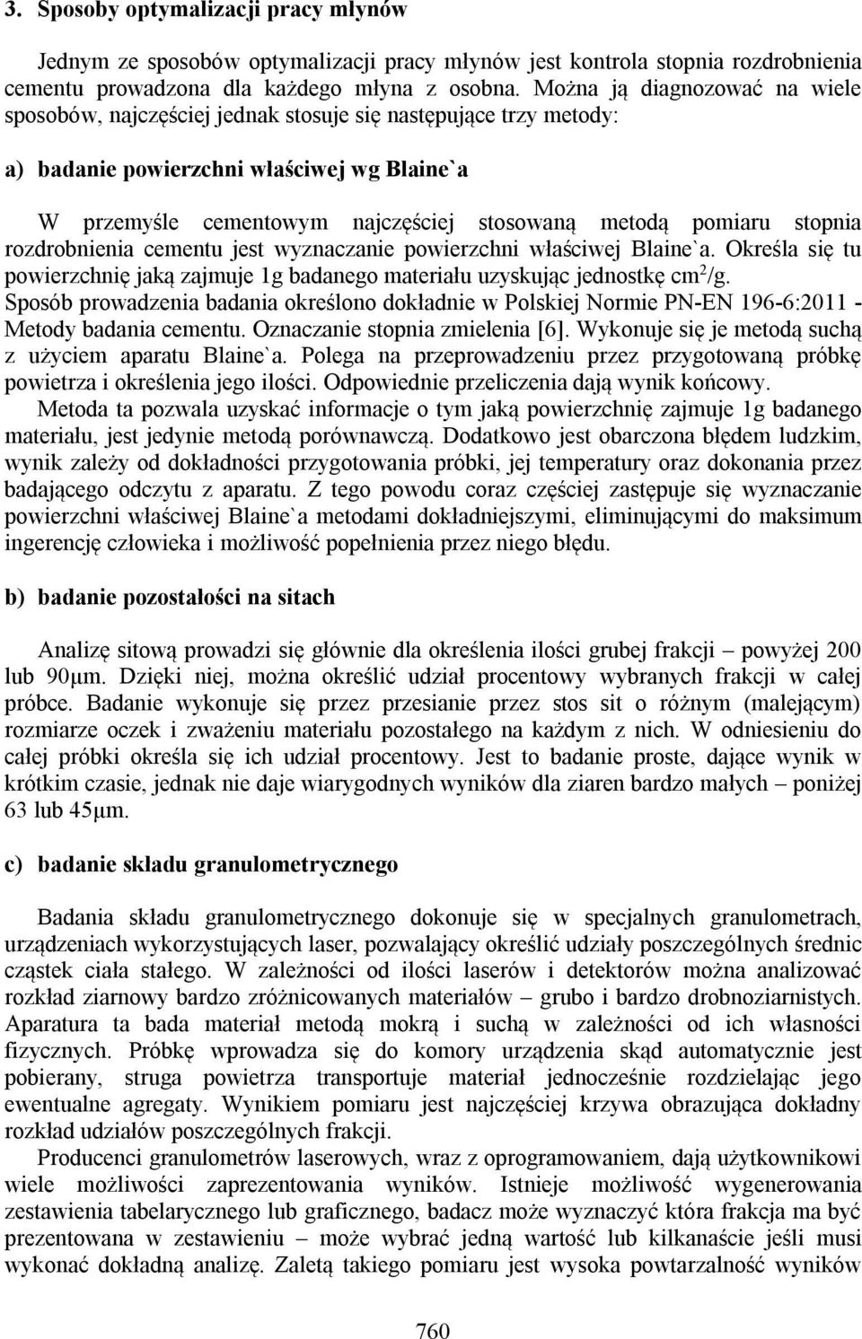 pomiaru stopnia rozdrobnienia cementu jest wyznaczanie powierzchni właściwej Blaine`a. Określa się tu powierzchnię jaką zajmuje 1g badanego materiału uzyskując jednostkę cm 2 /g.