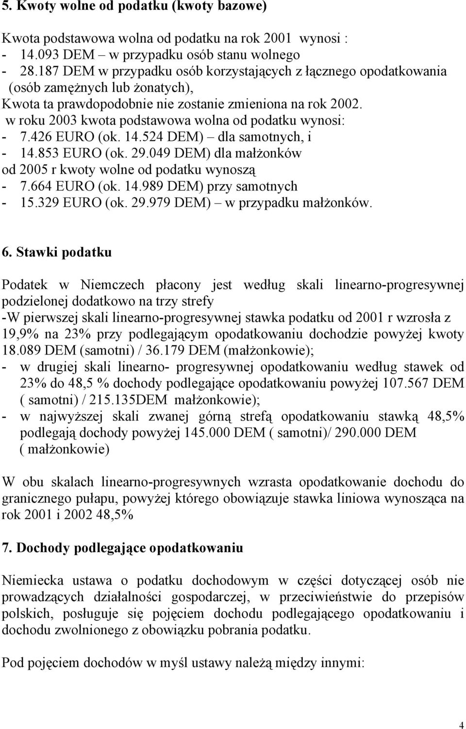 w roku 2003 kwota podstawowa wolna od podatku wynosi: - 7.426 EURO (ok. 14.524 DEM) dla samotnych, i - 14.853 EURO (ok. 29.049 DEM) dla małżonków od 2005 r kwoty wolne od podatku wynoszą - 7.