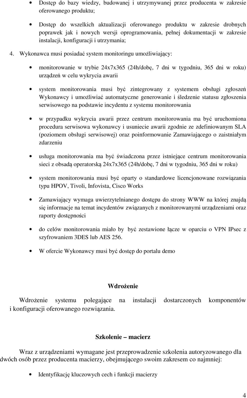 Wykonawca musi posiadać system monitoringu umożliwiający: monitorowanie w trybie 24x7x365 (24h/dobę, 7 dni w tygodniu, 365 dni w roku) urządzeń w celu wykrycia awarii system monitorowania musi być