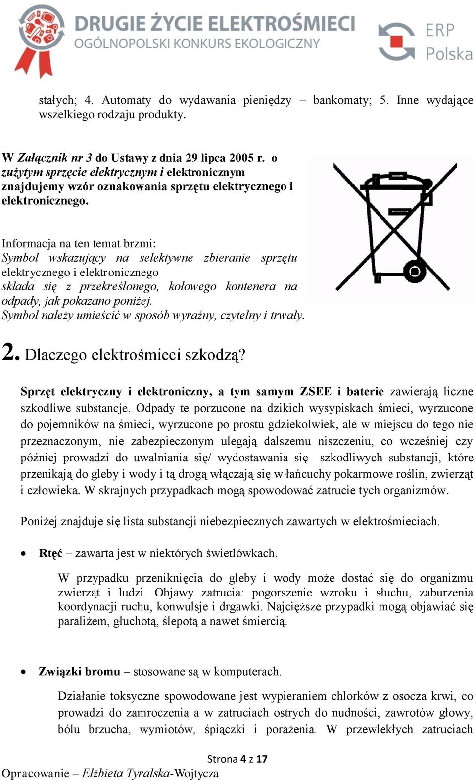 Informacja na ten temat brzmi: Symbol wskazujący na selektywne zbieranie sprzętu elektrycznego i elektronicznego składa się z przekreślonego, kołowego kontenera na odpady, jak pokazano poniżej.