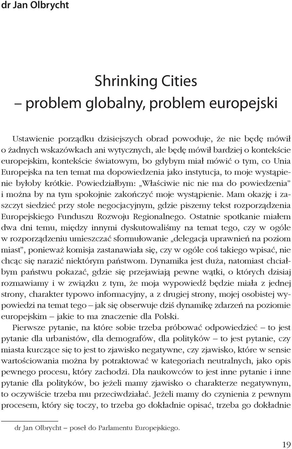 Powiedziałbym: Właściwie nic nie ma do powiedzenia i można by na tym spokojnie zakończyć moje wystąpienie.