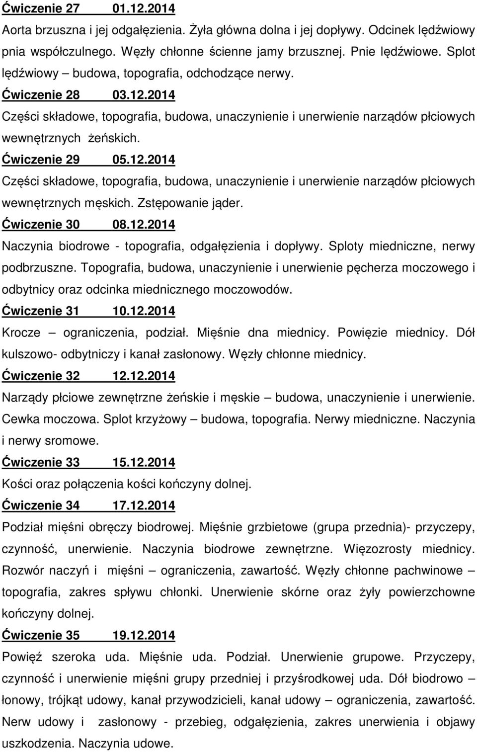 12.2014 Części składowe, topografia, budowa, unaczynienie i unerwienie narządów płciowych wewnętrznych męskich. Zstępowanie jąder. Ćwiczenie 30 08.12.2014 Naczynia biodrowe - topografia, odgałęzienia i dopływy.