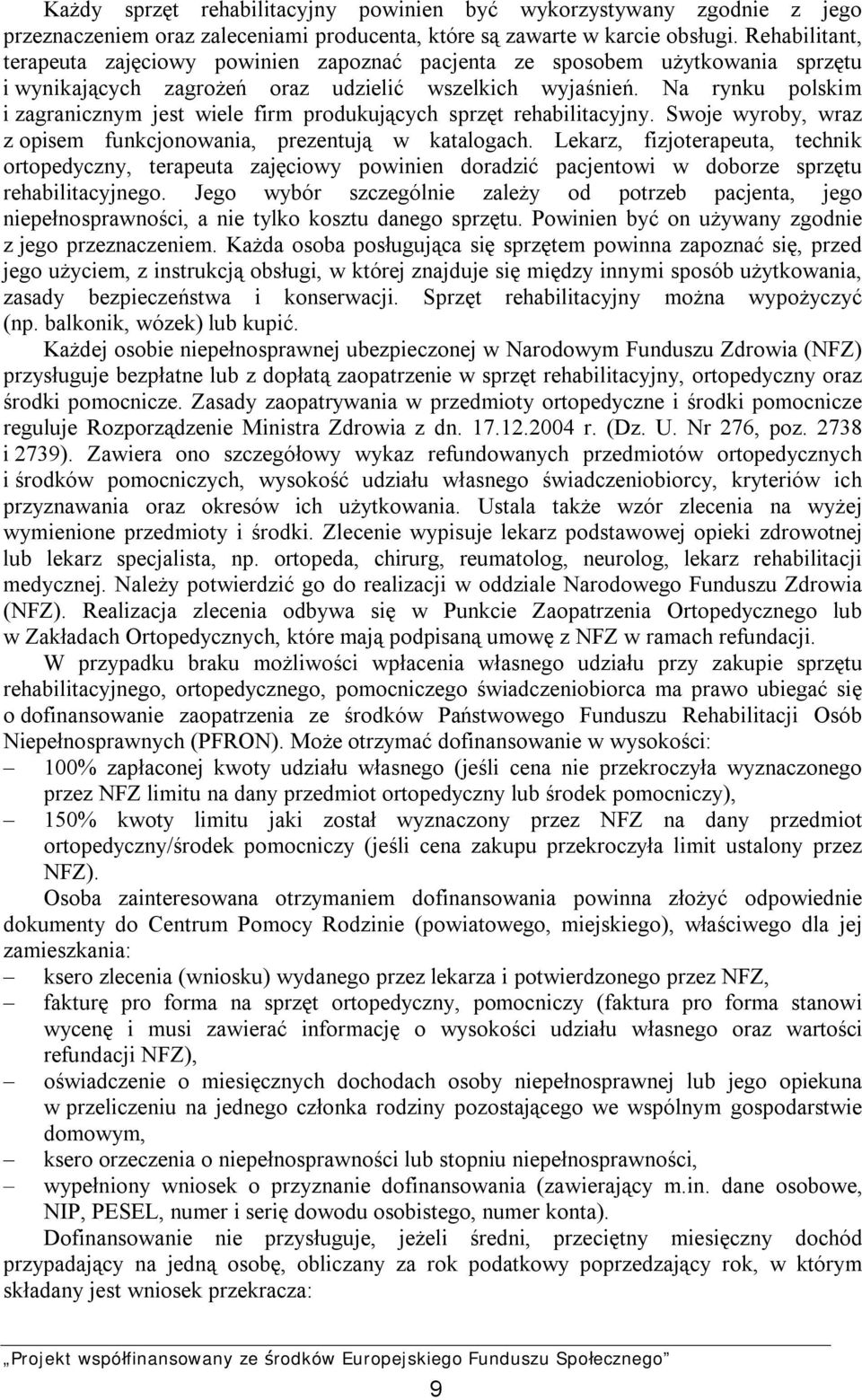 Na rynku polskim i zagranicznym jest wiele firm produkujących sprzęt rehabilitacyjny. Swoje wyroby, wraz z opisem funkcjonowania, prezentują w katalogach.