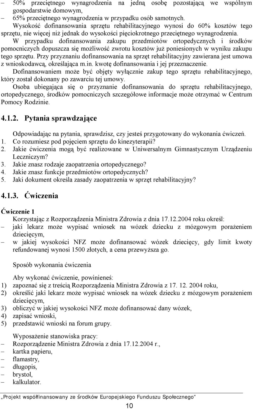 W przypadku dofinansowania zakupu przedmiotów ortopedycznych i środków pomocniczych dopuszcza się możliwość zwrotu kosztów już poniesionych w wyniku zakupu tego sprzętu.