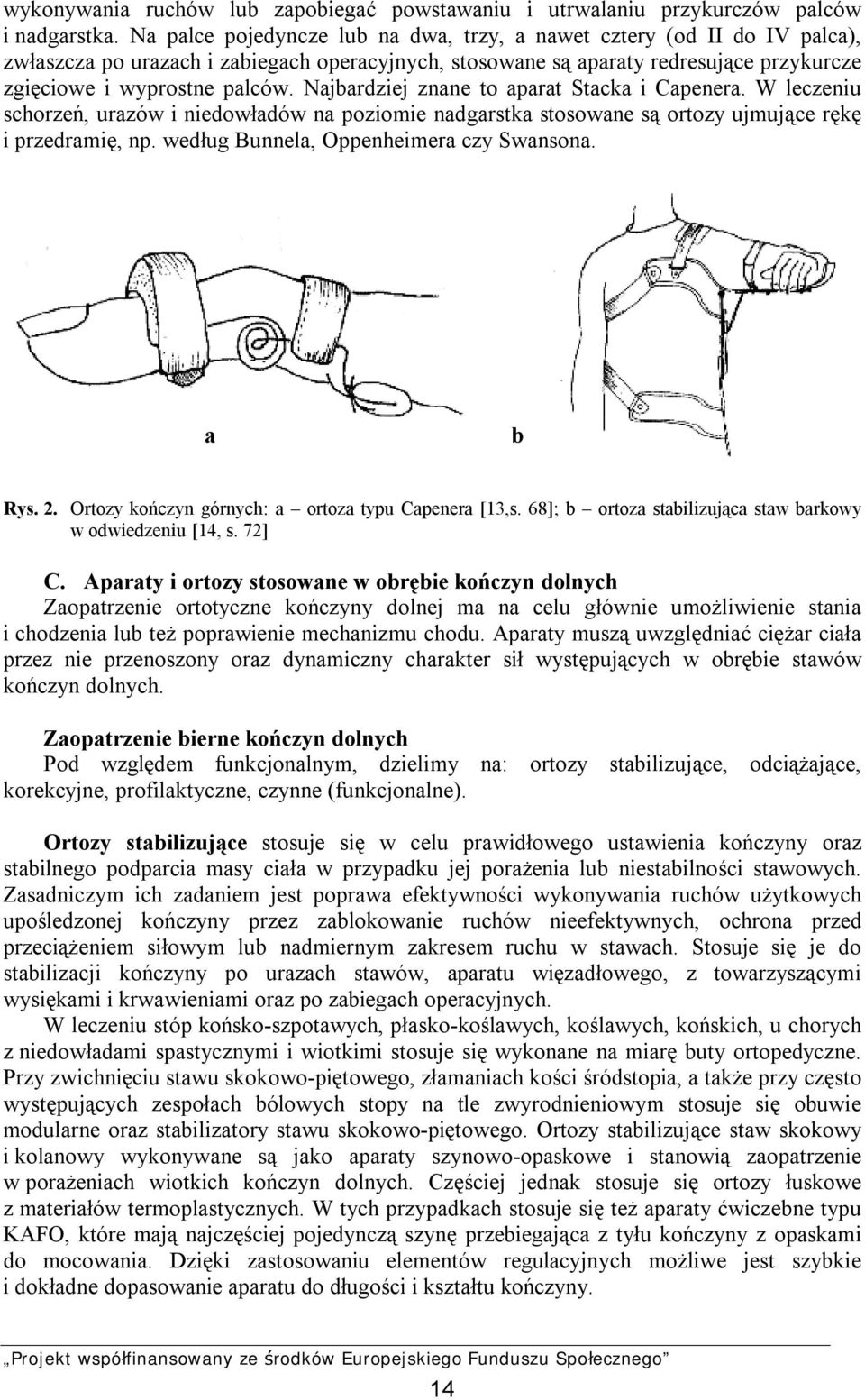 Najbardziej znane to aparat Stacka i Capenera. W leczeniu schorzeń, urazów i niedowładów na poziomie nadgarstka stosowane są ortozy ujmujące rękę i przedramię, np.