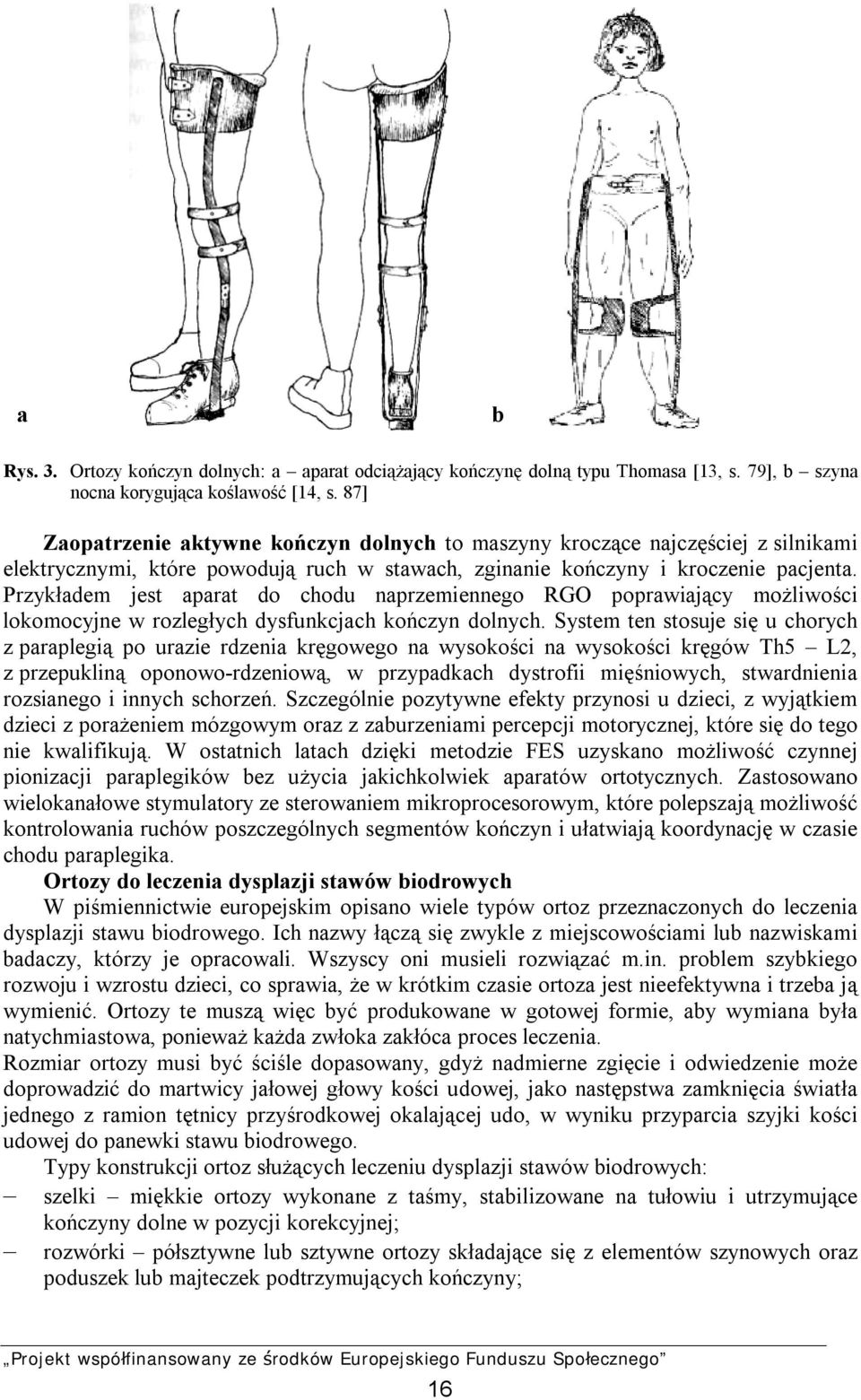 Przykładem jest aparat do chodu naprzemiennego RGO poprawiający możliwości lokomocyjne w rozległych dysfunkcjach kończyn dolnych.