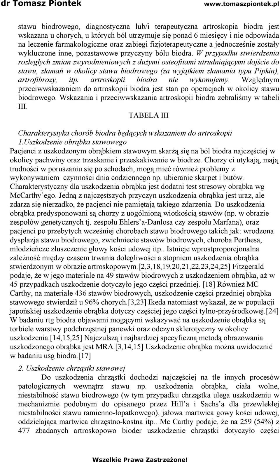 W przypadku stwierdzenia rozległych zmian zwyrodnieniowych z dużymi osteofitami utrudniającymi dojście do stawu, złamań w okolicy stawu biodrowego (za wyjątkiem złamania typu Pipkin), artrofibrozy,