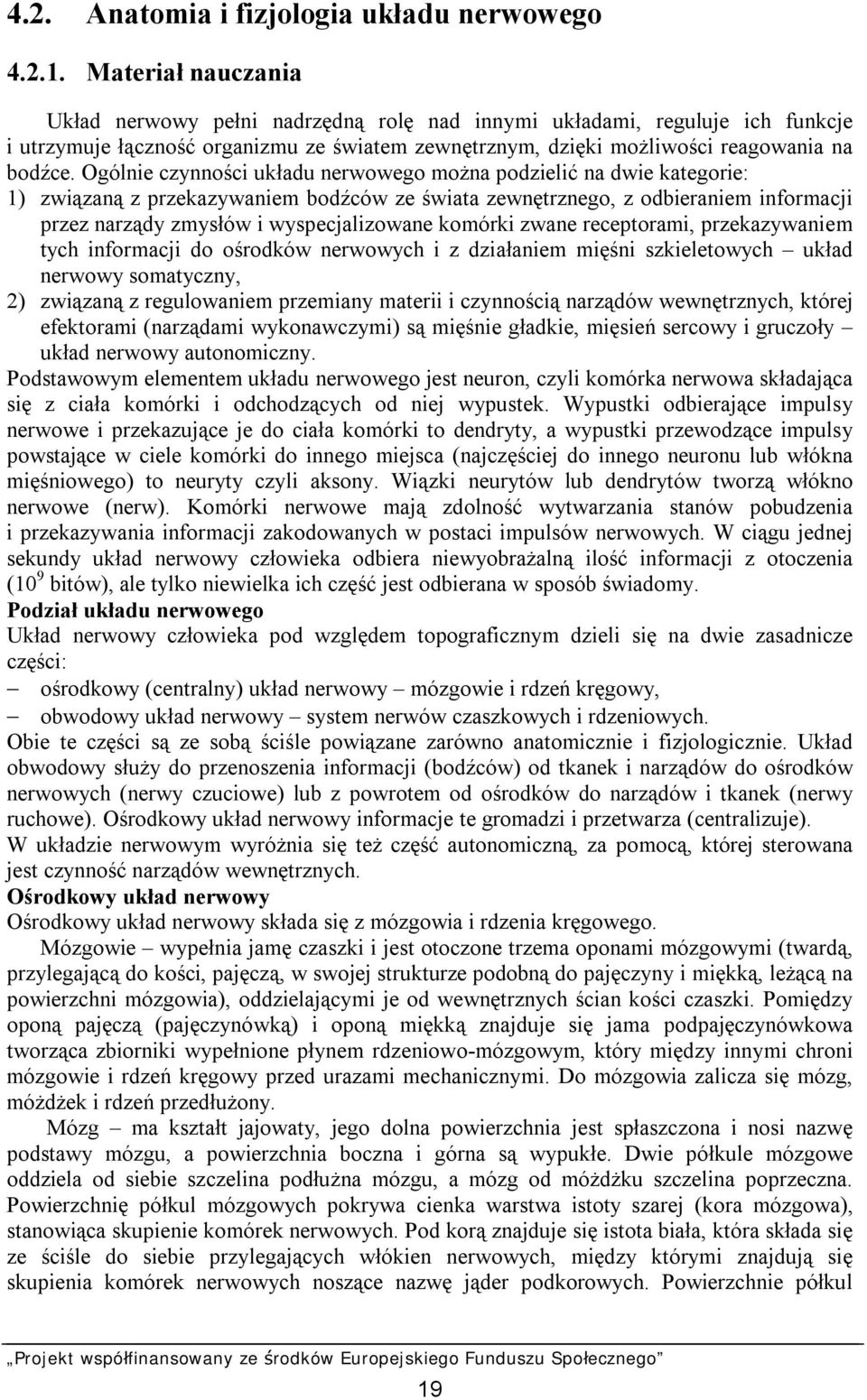 Ogólnie czynności układu nerwowego można podzielić na dwie kategorie: 1) związaną z przekazywaniem bodźców ze świata zewnętrznego, z odbieraniem informacji przez narządy zmysłów i wyspecjalizowane