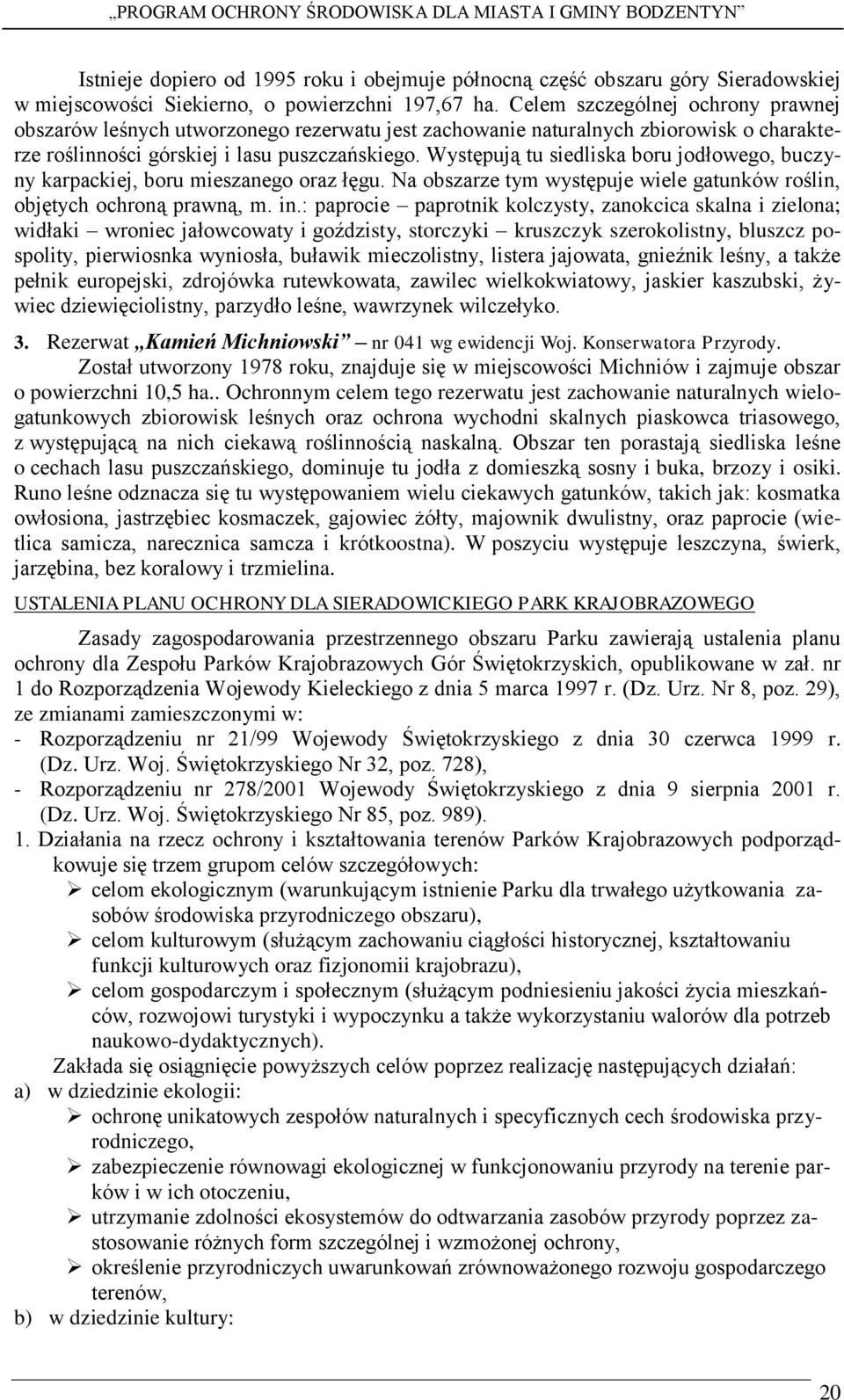 Występują tu siedliska boru jodłowego, buczyny karpackiej, boru mieszanego oraz łęgu. Na obszarze tym występuje wiele gatunków roślin, objętych ochroną prawną, m. in.