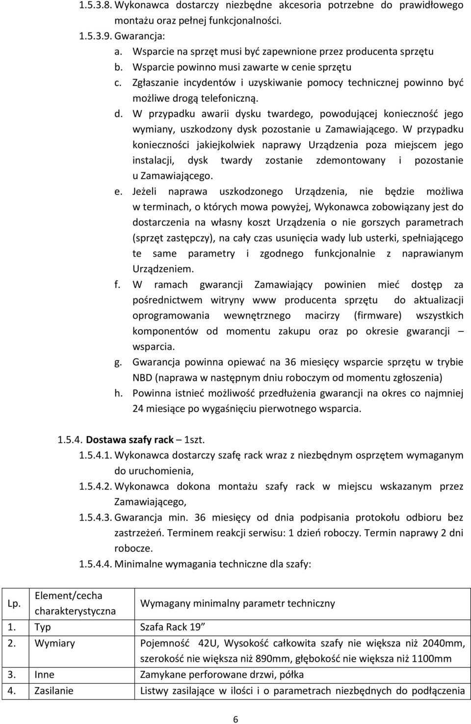 Zgłaszanie incydentów i uzyskiwanie pomocy technicznej powinno być możliwe drogą telefoniczną. d. W przypadku awarii dysku twardego, powodującej konieczność jego wymiany, uszkodzony dysk pozostanie u Zamawiającego.