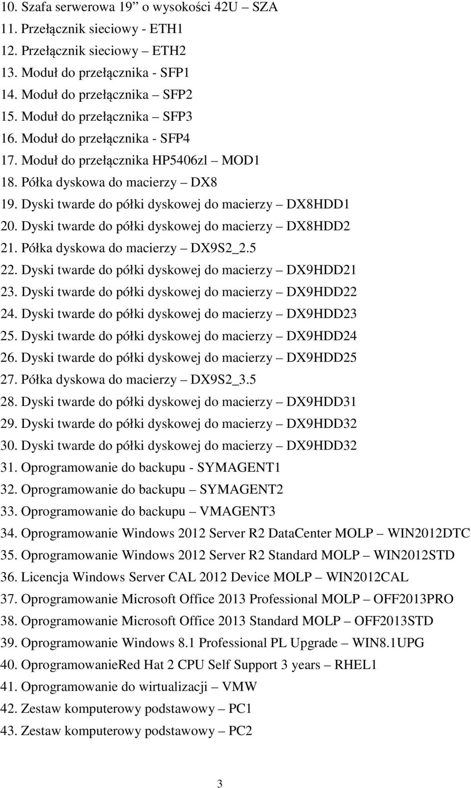 Dyski twarde do półki dyskowej do macierzy DX8HDD2 21. Półka dyskowa do macierzy DX9S2_2.5 22. Dyski twarde do półki dyskowej do macierzy DX9HDD21 23.