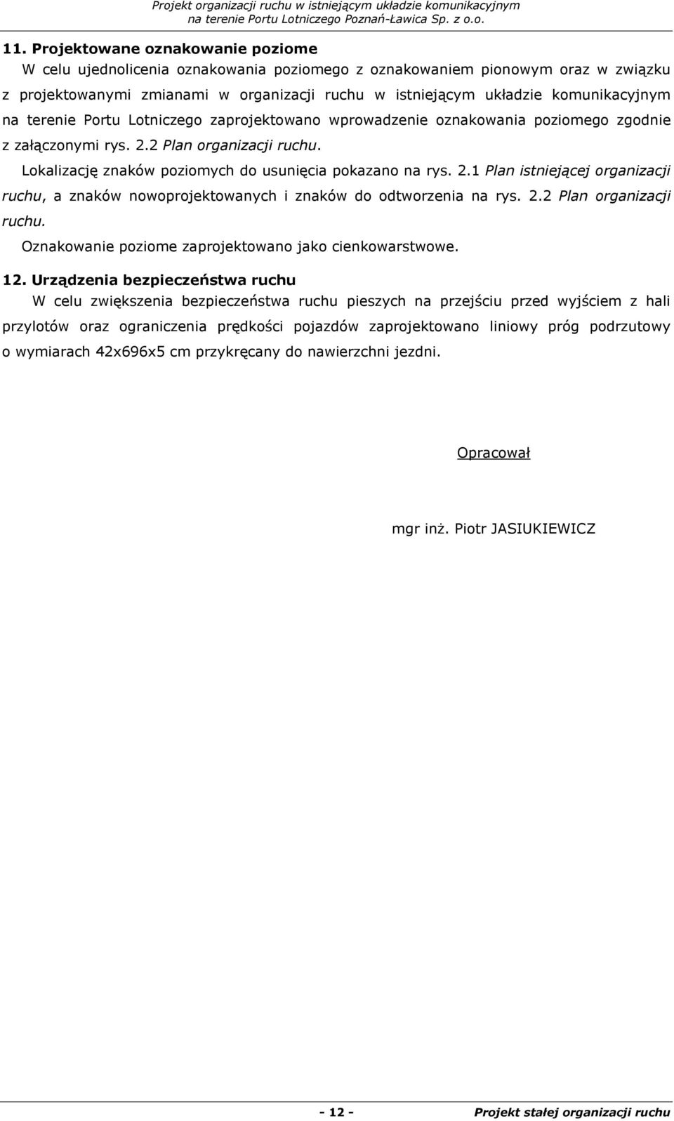 Lokalizację znaków poziomych do usunięcia pokazano na rys. 2.1 Plan istniejącej organizacji ruchu, a znaków nowoprojektowanych i znaków do odtworzenia na rys. 2.2 Plan organizacji ruchu.