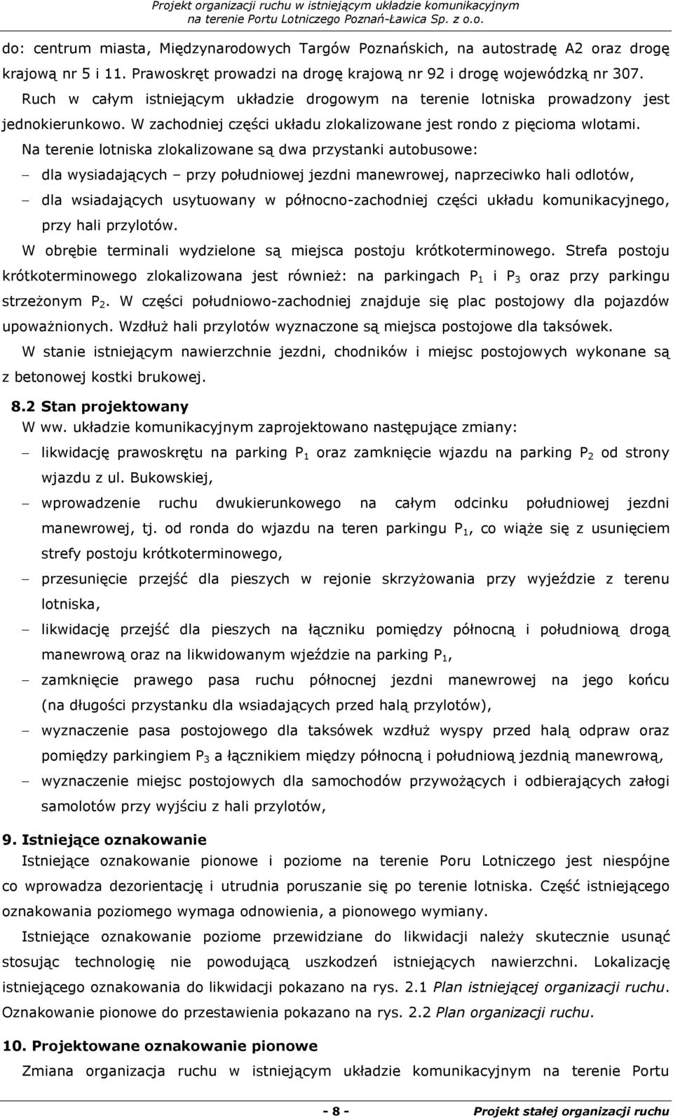 Na terenie lotniska zlokalizowane są dwa przystanki autobusowe: dla wysiadających przy południowej jezdni manewrowej, naprzeciwko hali odlotów, dla wsiadających usytuowany w północno-zachodniej