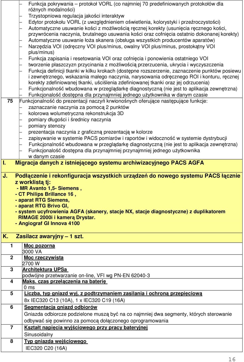 korekty) Automatyczne usuwanie łoŝa skanera (obsługa wszystkich producentów aparatów) Narzędzia VOI (odręczny VOI plus/minus, owalny VOI plus/minus, prostokątny VOI plus/minus) Funkcja zapisania i