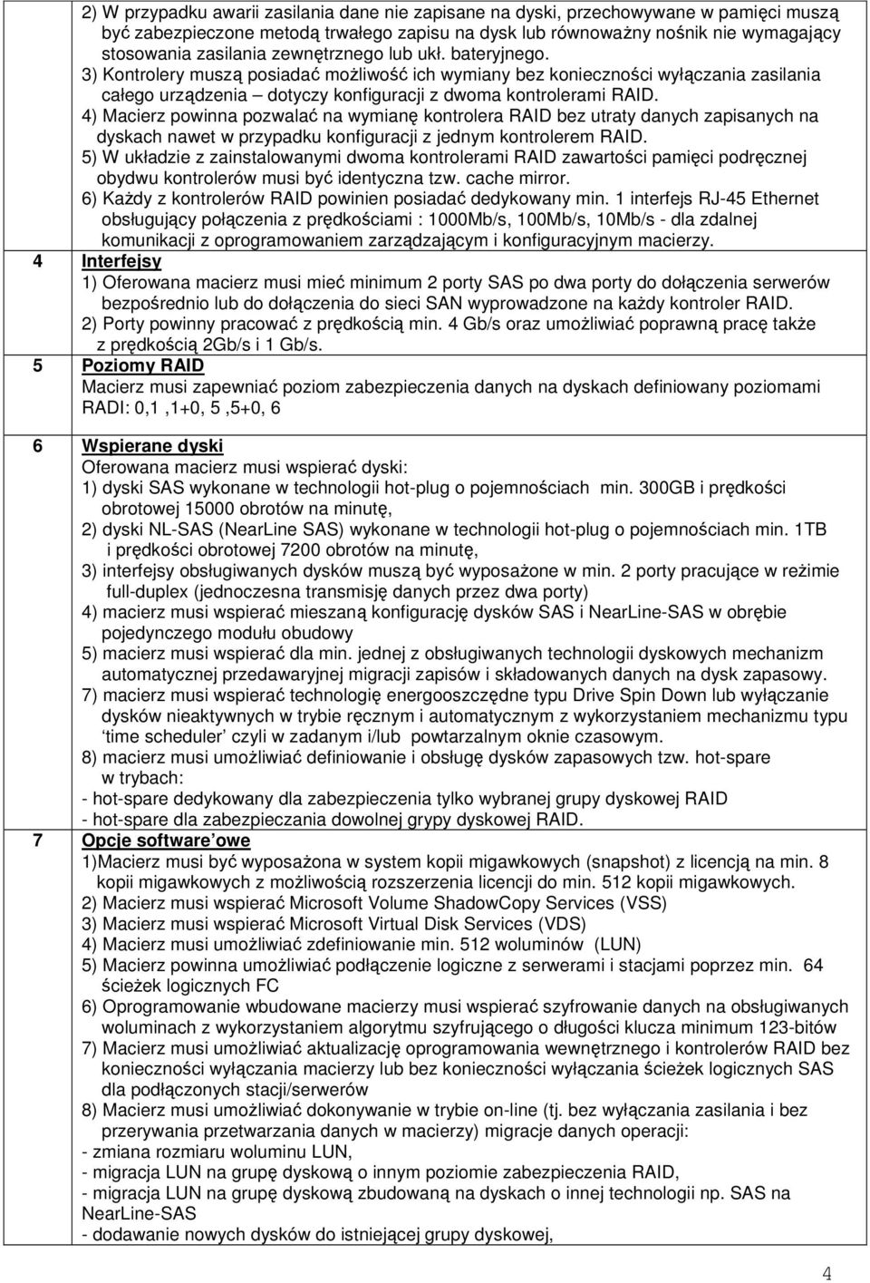 4) Macierz powinna pozwalać na wymianę kontrolera RAID bez utraty danych zapisanych na dyskach nawet w przypadku konfiguracji z jednym kontrolerem RAID.