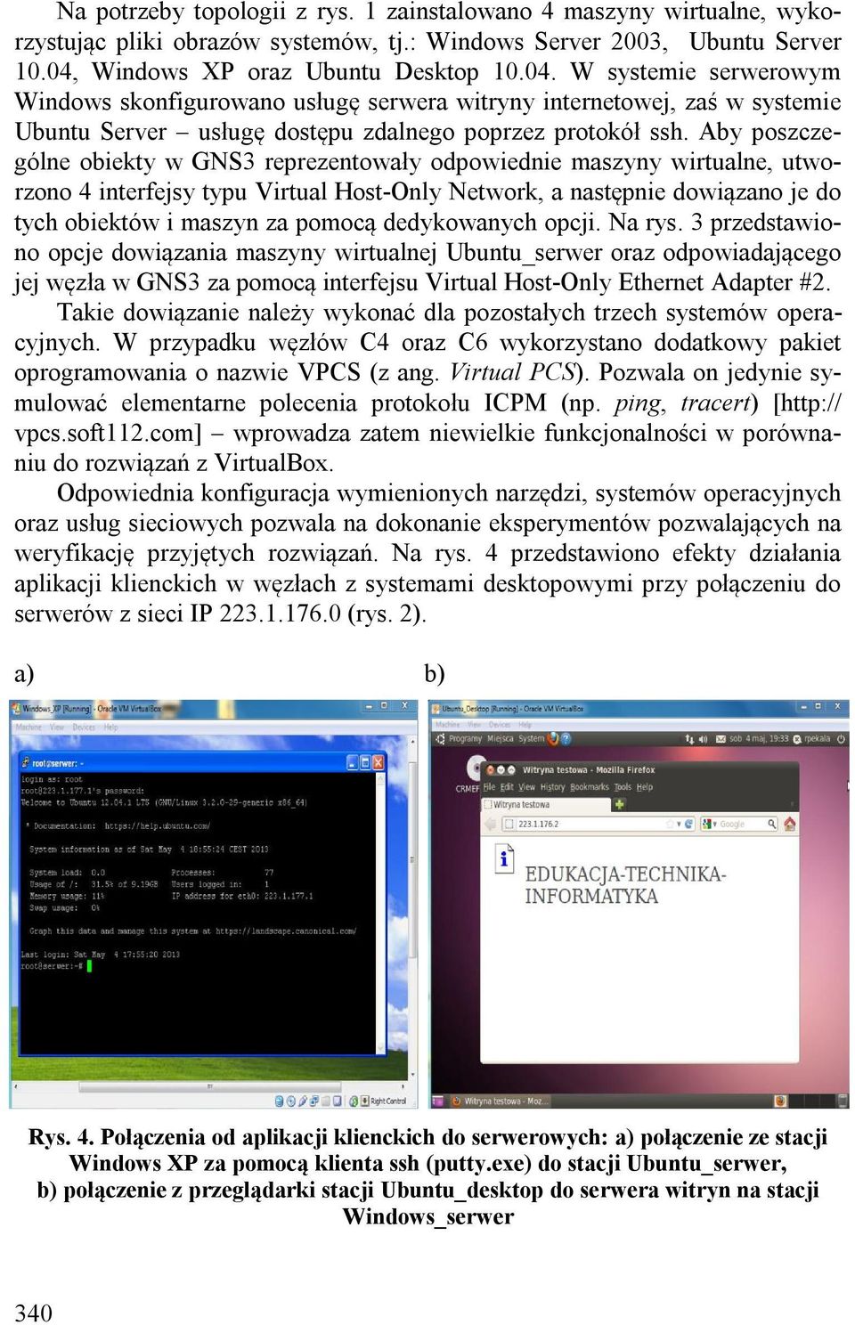 Aby poszczególne obiekty w GNS3 reprezentowały odpowiednie maszyny wirtualne, utworzono 4 interfejsy typu Virtual Host-Only Network, a następnie dowiązano je do tych obiektów i maszyn za pomocą