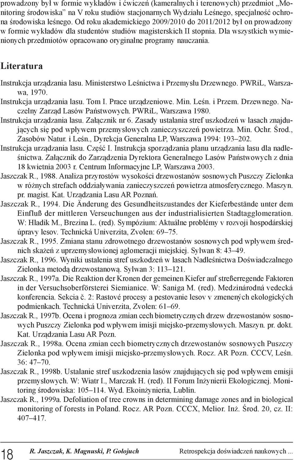 Dla wszystkich wymienionych przedmiotów opracowano oryginalne programy nauczania. Literatura Instrukcja urządzania lasu. Ministerstwo Leśnictwa i Przemysłu Drzewnego. PWRiL, Warszawa, 1970.