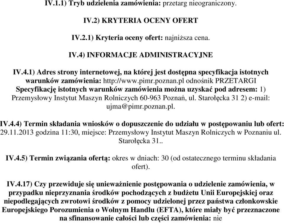 pl odnośnik PRZETARGI Specyfikację istotnych warunków zamówienia można uzyskać pod adresem: 1) Przemysłowy Instytut Maszyn Rolniczych 60-963 Poznań, ul. Starołęcka 31 2) e-mail: ujma@pimr.poznan.pl. IV.