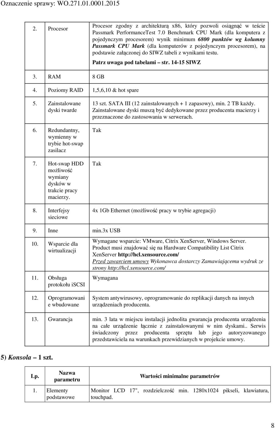 z wynikami testu. Patrz uwaga pod tabelami str. 14-15 SIWZ 3. RAM 8 GB 4. Poziomy RAID 1,5,6,10 & hot spare 5. Zainstalowane dyski twarde 6. Redundantny, wymienny w trybie hot-swap zasilacz 7.