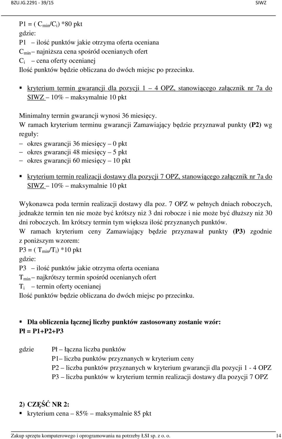 obliczana do dwóch miejsc po przecinku. kryterium termin gwarancji dla pozycji 1 4 OPZ, stanowiącego załącznik nr 7a do SIWZ 10% maksymalnie 10 pkt Minimalny termin gwarancji wynosi 36 miesięcy.