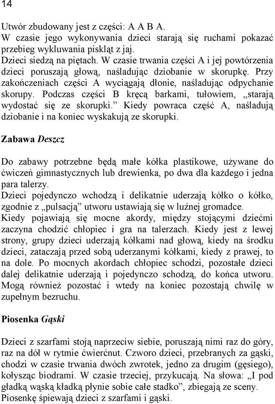 Podczas części B kręcą barkami, tułowiem, starają wydostać się ze skorupki. Kiedy powraca część A, naśladują dziobanie i na koniec wyskakują ze skorupki.