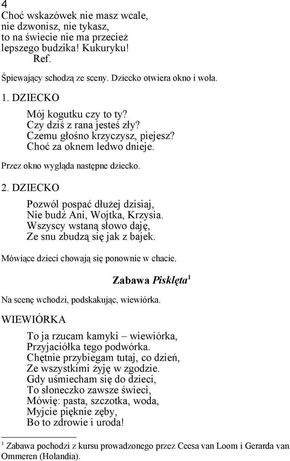 DZIECKO Pozwól pospać dłużej dzisiaj, Nie budź Ani, Wojtka, Krzysia. Wszyscy wstaną słowo daję, Ze snu zbudzą się jak z bajek. Mówiące dzieci chowają się ponownie w chacie.