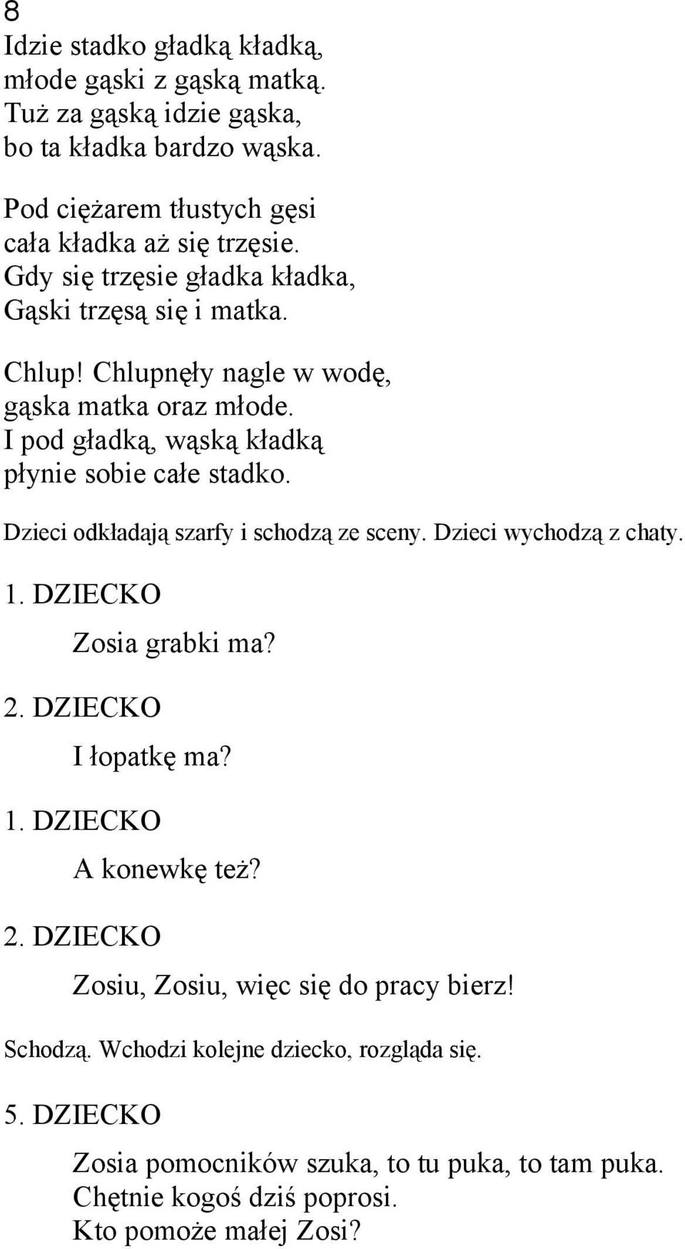 Dzieci odkładają szarfy i schodzą ze sceny. Dzieci wychodzą z chaty. 1. DZIECKO Zosia grabki ma? 2. DZIECKO I łopatkę ma? 1. DZIECKO A konewkę też? 2. DZIECKO Zosiu, Zosiu, więc się do pracy bierz!