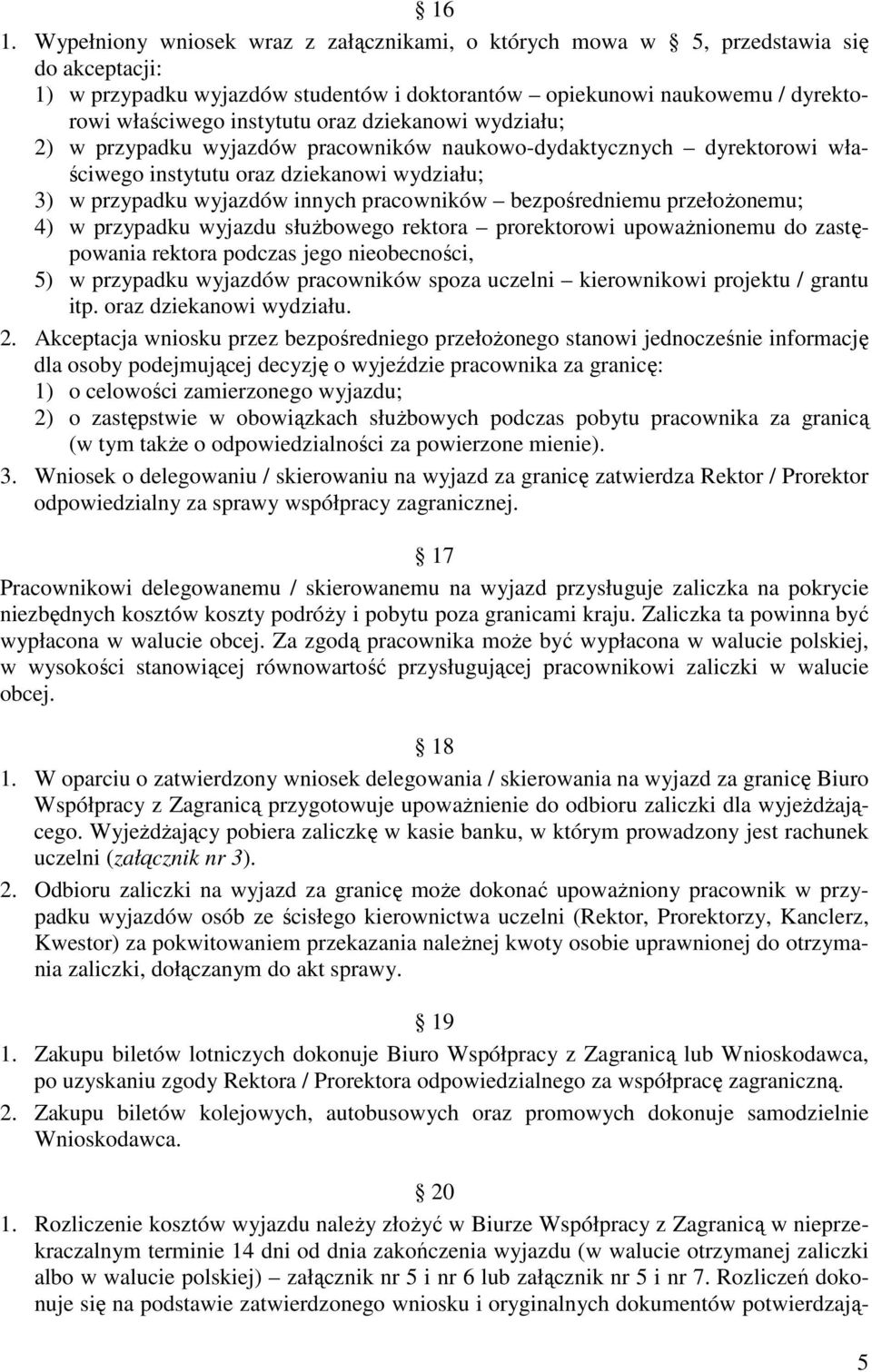 bezpośredniemu przełożonemu; 4) w przypadku wyjazdu służbowego rektora prorektorowi upoważnionemu do zastępowania rektora podczas jego nieobecności, 5) w przypadku wyjazdów pracowników spoza uczelni